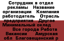 Сотрудник в отдел рекламы › Название организации ­ Компания-работодатель › Отрасль предприятия ­ Другое › Минимальный оклад ­ 27 000 - Все города Работа » Вакансии   . Амурская обл.,Благовещенский р-н